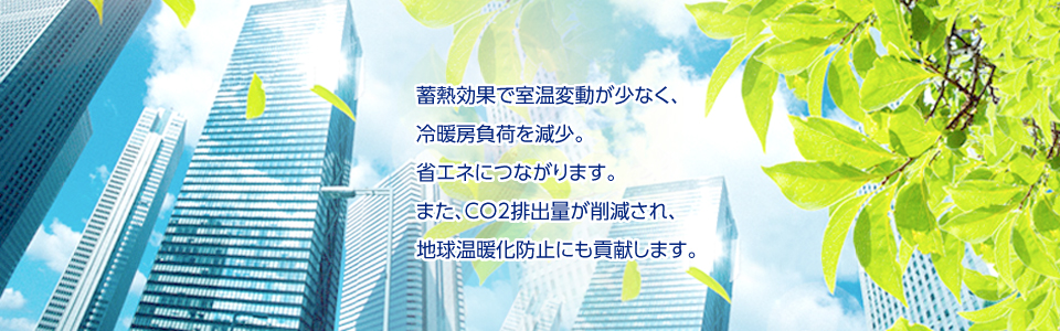 蓄熱効果で室温変動が少なく、冷暖房負荷を減少。省エネにつながります。また、CO2排出量が削減され、地球温暖化防止にも貢献します。